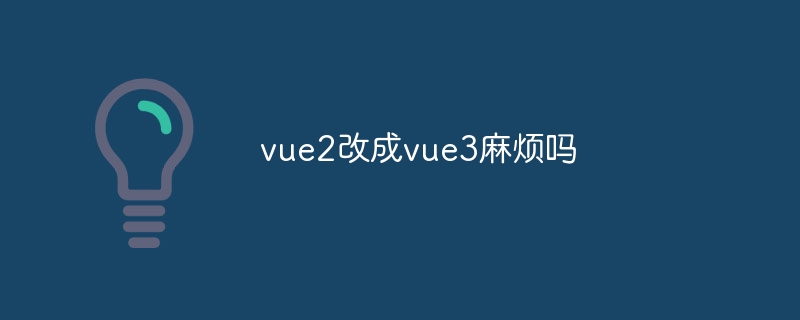 vue2改成vue3麻烦吗