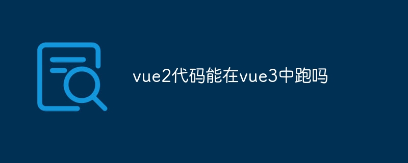 vue2代码能在vue3中跑吗