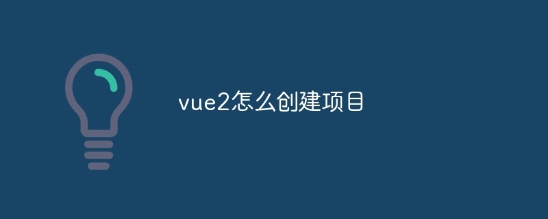 vue2怎么创建项目