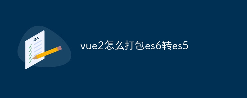 vue2怎么打包es6转es5