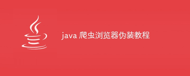 java 爬虫浏览器伪装教程