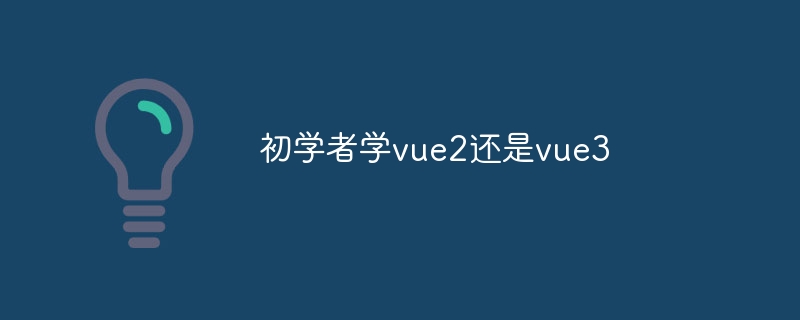 初学者学vue2还是vue3