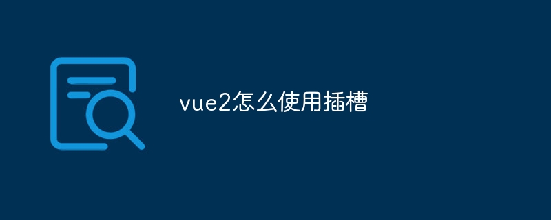 vue2怎么使用插槽