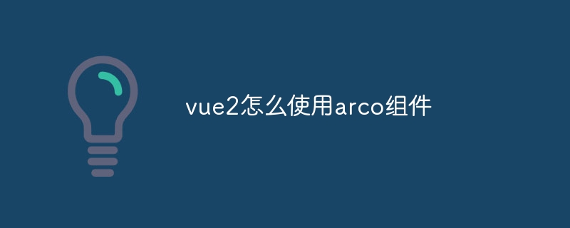 vue2怎么使用arco组件