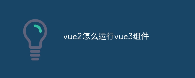 vue2怎么运行vue3组件