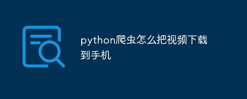 python爬虫怎么把视频下载到手机