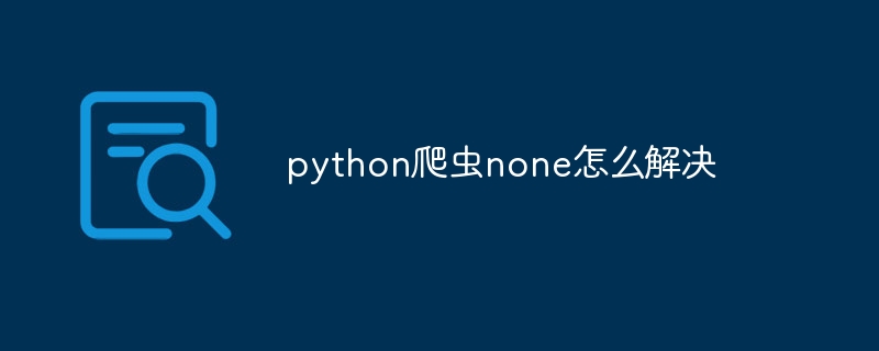 python爬虫none怎么解决