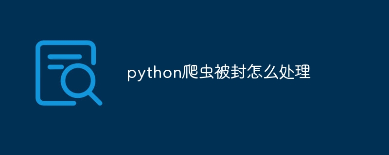 python爬虫被封怎么处理