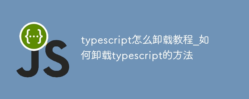 typescript怎么卸载教程_如何卸载typescript的方法