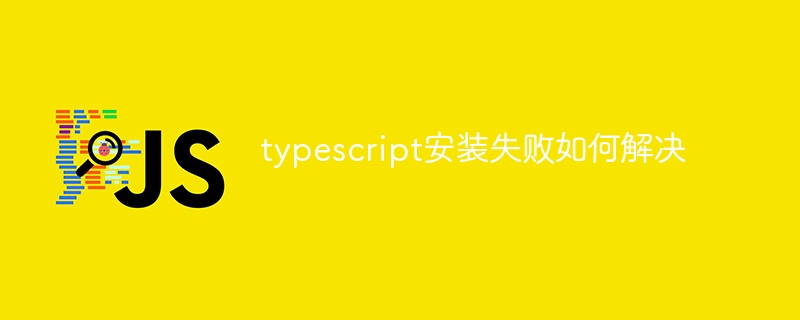 typescript安装失败如何解决