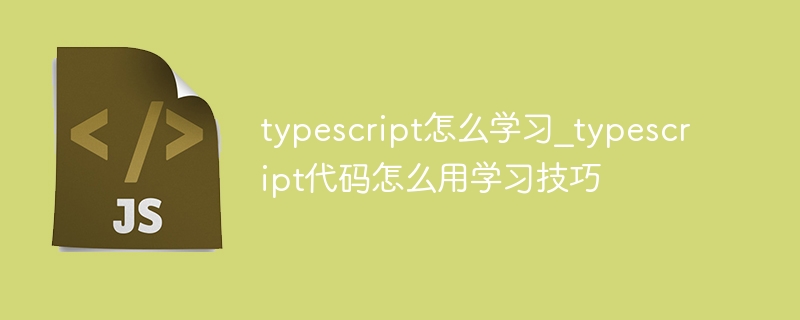 typescript怎么学习_typescript代码怎么用学习技巧