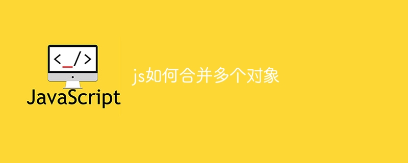 js如何合并多个对象