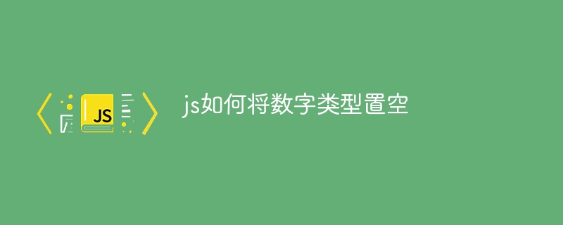 js如何将数字类型置空