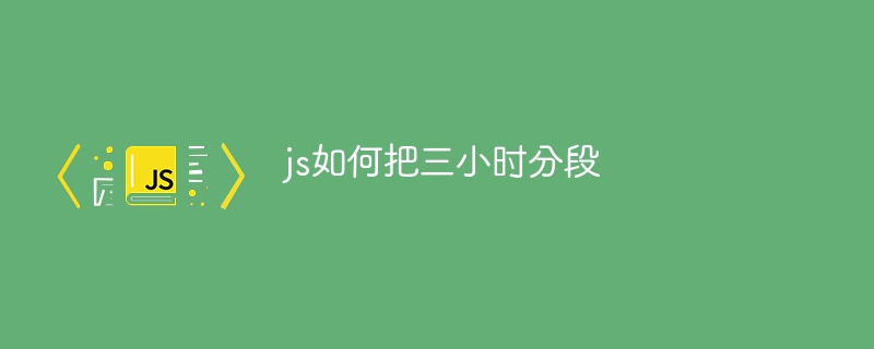 js如何把三小时分段