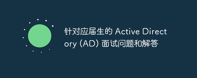 针对应届生的 Active Directory (AD) 面试问题和解答