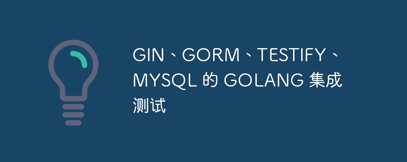 GIN、GORM、TESTIFY、MYSQL 的 GOLANG 集成测试