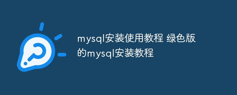 mysql安装使用教程 绿色版的mysql安装教程