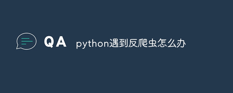 python遇到反爬虫怎么办