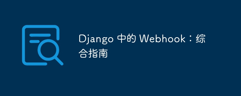 Django 中的 Webhook：综合指南