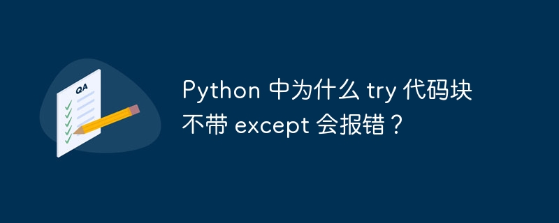 Python 中为什么 try 代码块不带 except 会报错？