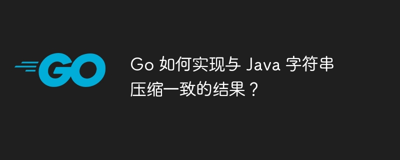 Go 如何实现与 Java 字符串压缩一致的结果？