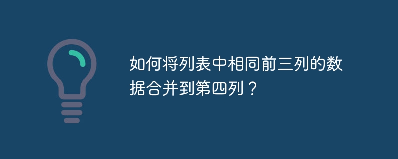 如何将列表中相同前三列的数据合并到第四列？