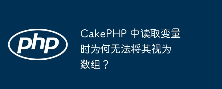 CakePHP 中读取变量时为何无法将其视为数组？