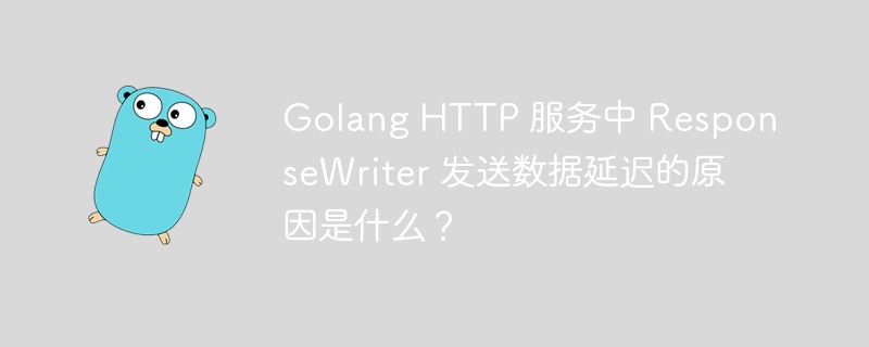 Golang HTTP 服务中 ResponseWriter 发送数据延迟的原因是什么？