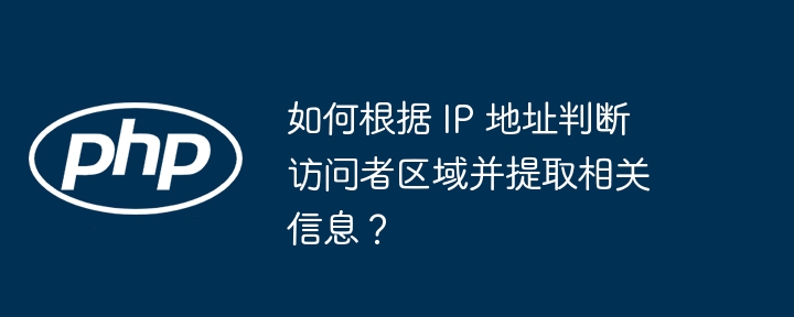 如何根据 IP 地址判断访问者区域并提取相关信息？