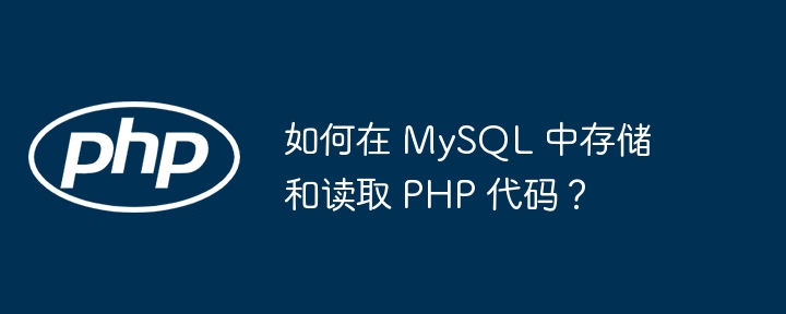 如何在 MySQL 中存储和读取 PHP 代码？