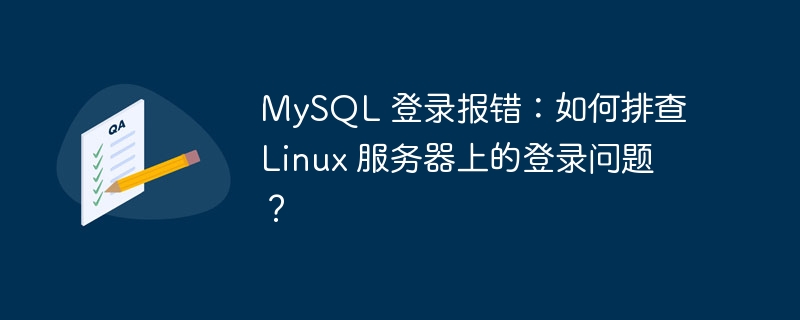 MySQL 登录报错：如何排查 Linux 服务器上的登录问题？