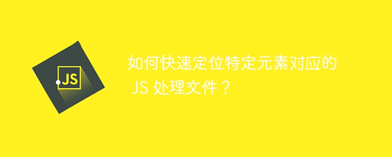 如何快速定位特定元素对应的 JS 处理文件？