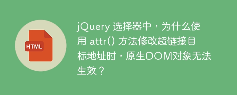 jQuery 选择器中，为什么使用 attr() 方法修改超链接目标地址时，原生DOM对象无法生效？