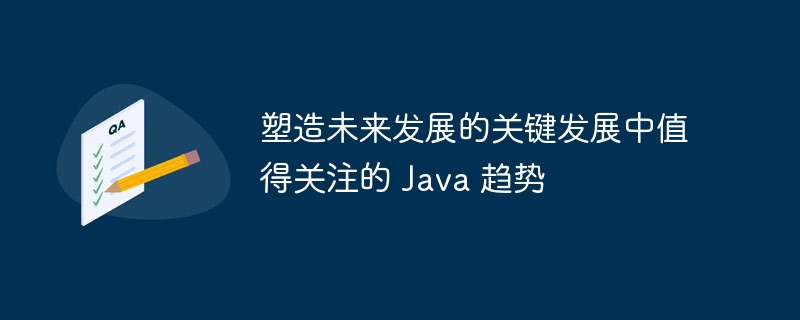 塑造未来发展的关键发展中值得关注的 Java 趋势