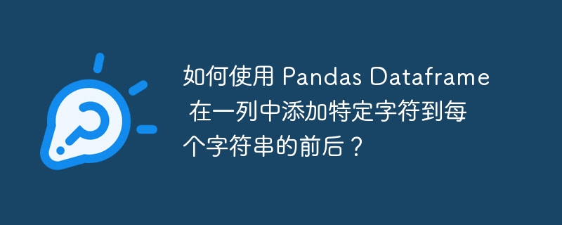 如何使用 Pandas Dataframe 在一列中添加特定字符到每个字符串的前后？