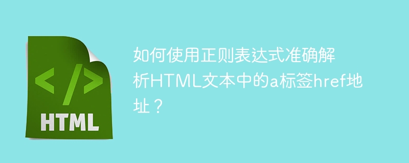 如何使用正则表达式准确解析HTML文本中的a标签href地址？