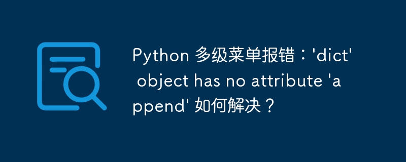 Python 多级菜单报错：'dict' object has no attribute 'append' 如何解决？