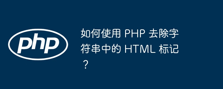 如何使用 PHP 去除字符串中的 HTML 标记？