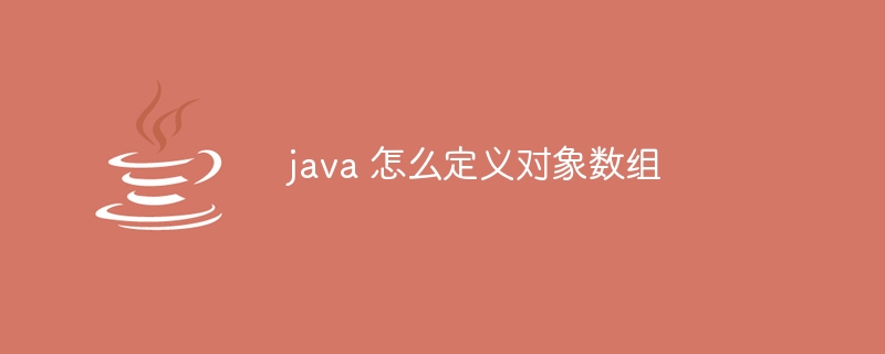 java 怎么定义对象数组