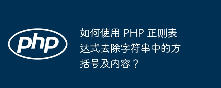 如何使用 PHP 正则表达式去除字符串中的方括号及内容？