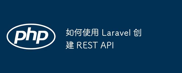 如何使用 Laravel 创建 REST API