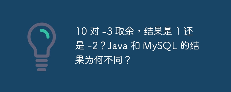 10 对 -3 取余，结果是 1 还是 -2？Java 和 MySQL 的结果为何不同？