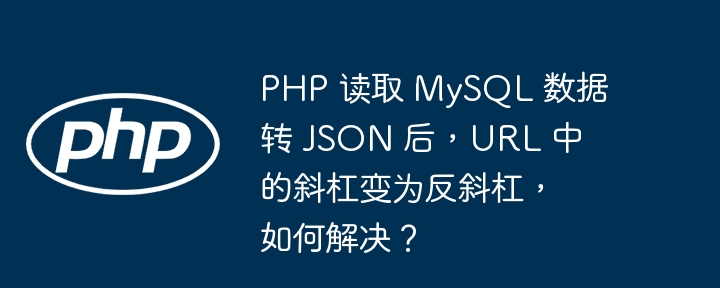 PHP 读取 MySQL 数据转 JSON 后，URL 中的斜杠变为反斜杠，如何解决？