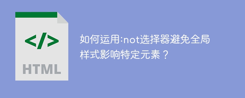 如何运用:not选择器避免全局样式影响特定元素？