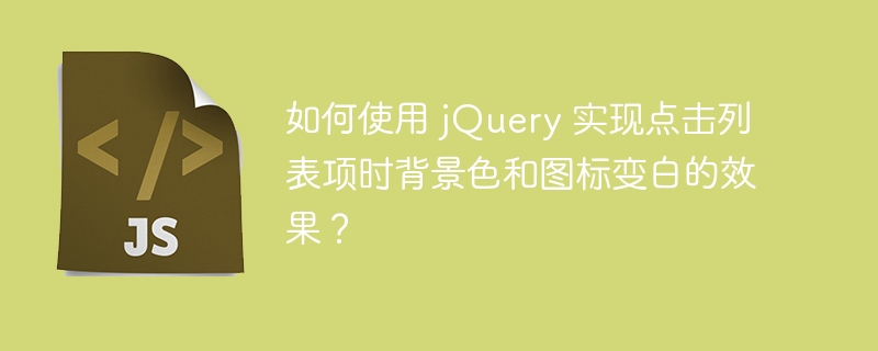 如何使用 jQuery 实现点击列表项时背景色和图标变白的效果？