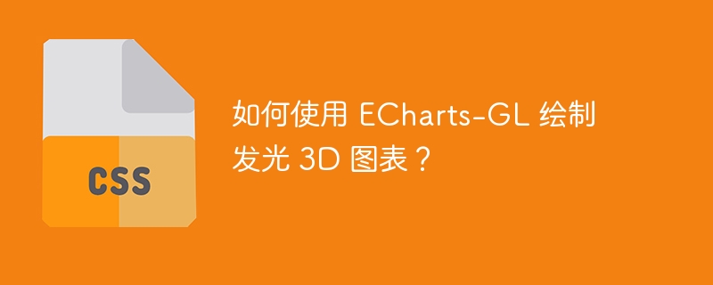 如何使用 ECharts-GL 绘制发光 3D 图表？