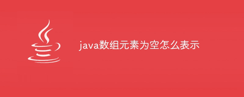 java数组元素为空怎么表示