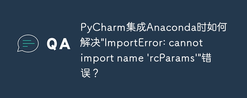 PyCharm集成Anaconda时如何解决"ImportError: cannot import name 'rcParams'"错误？