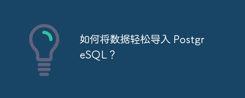 如何将数据轻松导入 PostgreSQL？