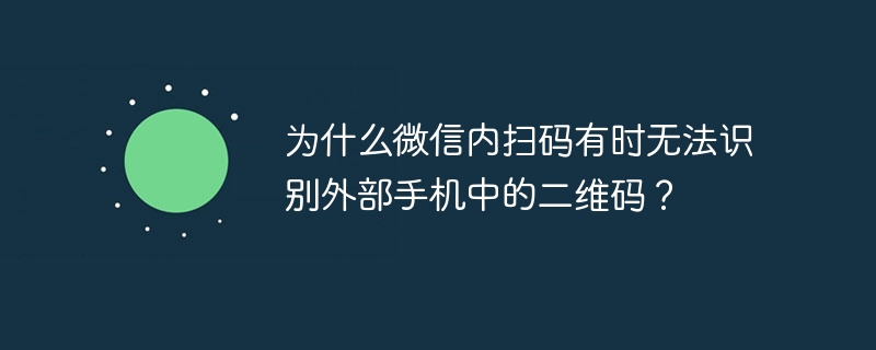 为什么微信内扫码有时无法识别外部手机中的二维码？